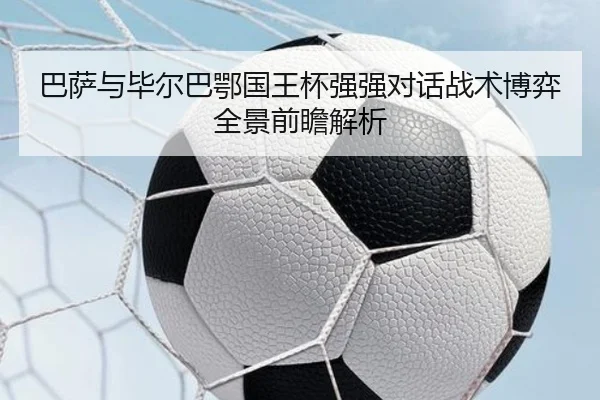 巴萨与毕尔巴鄂国王杯强强对话战术博弈全景前瞻解析