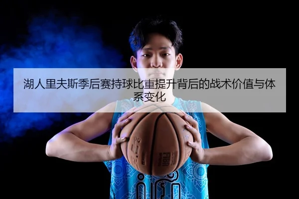 湖人里夫斯季后赛持球比重提升背后的战术价值与体系变化