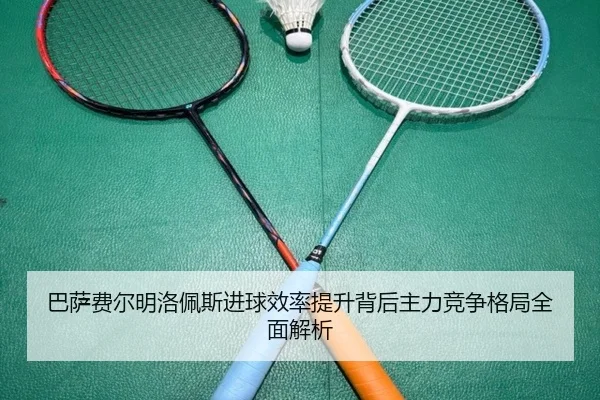 巴萨费尔明洛佩斯进球效率提升背后主力竞争格局全面解析