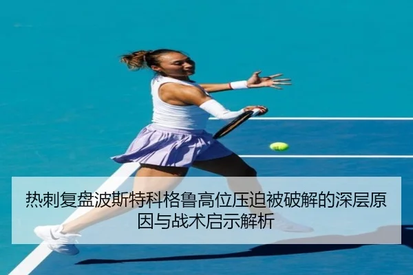 热刺复盘波斯特科格鲁高位压迫被破解的深层原因与战术启示解析
