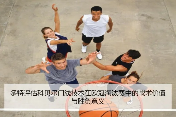多特评估科贝尔门线技术在欧冠淘汰赛中的战术价值与胜负意义