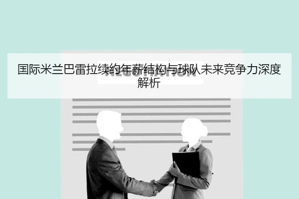国际米兰巴雷拉续约年薪结构与球队未来竞争力深度解析