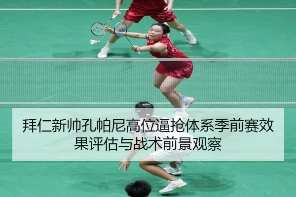 拜仁新帅孔帕尼高位逼抢体系季前赛效果评估与战术前景观察