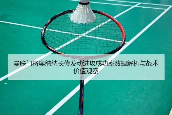 曼联门将奥纳纳长传发动进攻成功率数据解析与战术价值观察